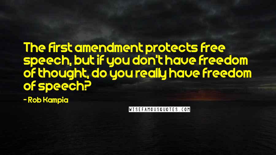 Rob Kampia Quotes: The first amendment protects free speech, but if you don't have freedom of thought, do you really have freedom of speech?