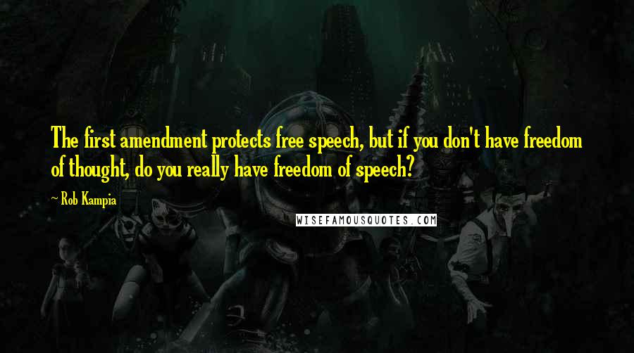 Rob Kampia Quotes: The first amendment protects free speech, but if you don't have freedom of thought, do you really have freedom of speech?