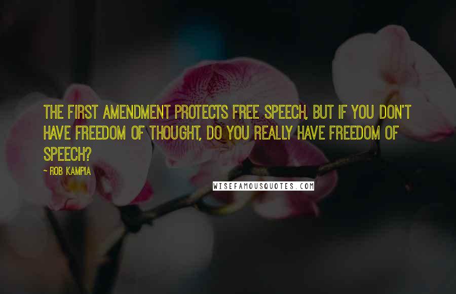 Rob Kampia Quotes: The first amendment protects free speech, but if you don't have freedom of thought, do you really have freedom of speech?