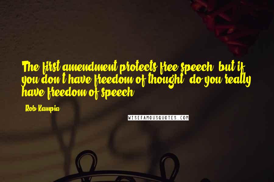 Rob Kampia Quotes: The first amendment protects free speech, but if you don't have freedom of thought, do you really have freedom of speech?