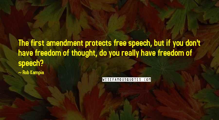 Rob Kampia Quotes: The first amendment protects free speech, but if you don't have freedom of thought, do you really have freedom of speech?