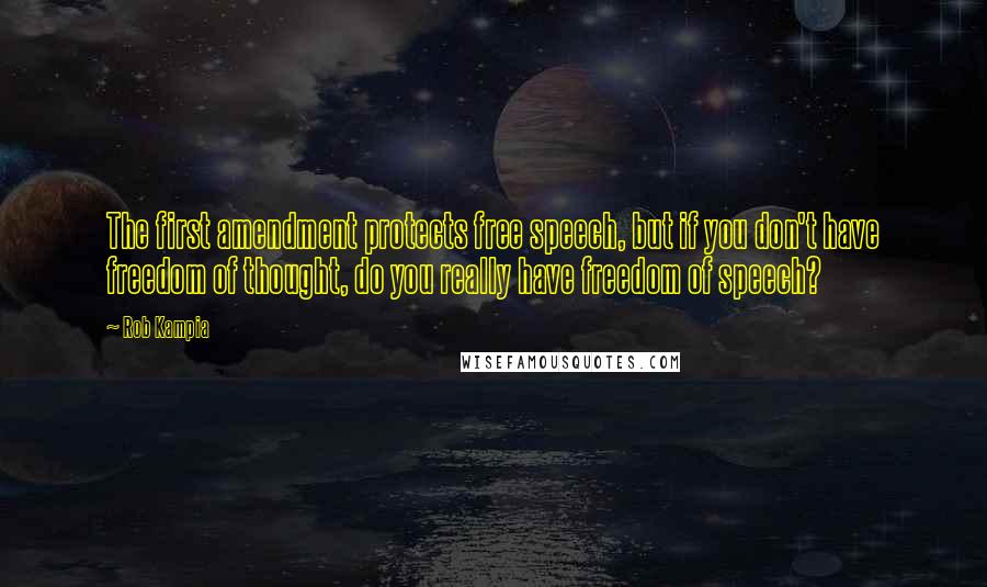 Rob Kampia Quotes: The first amendment protects free speech, but if you don't have freedom of thought, do you really have freedom of speech?