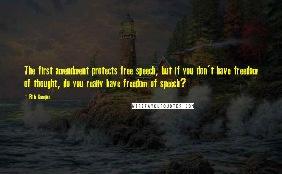 Rob Kampia Quotes: The first amendment protects free speech, but if you don't have freedom of thought, do you really have freedom of speech?