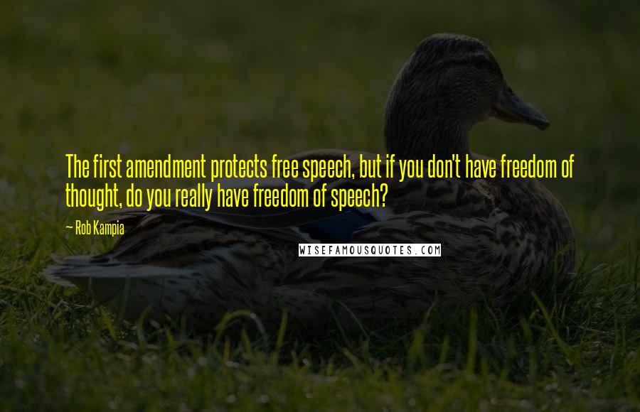 Rob Kampia Quotes: The first amendment protects free speech, but if you don't have freedom of thought, do you really have freedom of speech?