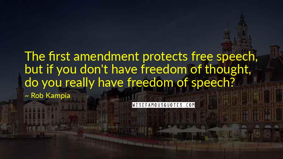 Rob Kampia Quotes: The first amendment protects free speech, but if you don't have freedom of thought, do you really have freedom of speech?