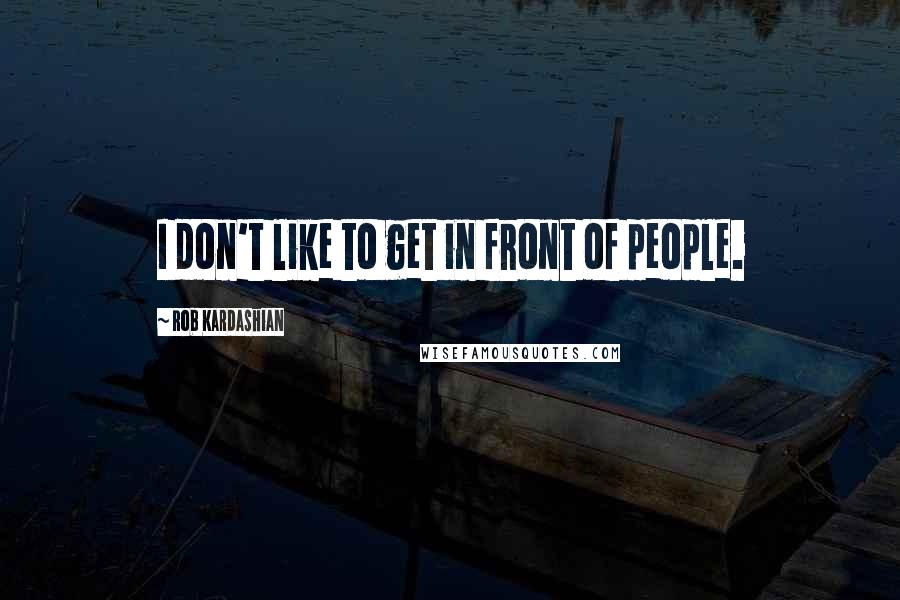 Rob Kardashian Quotes: I don't like to get in front of people.