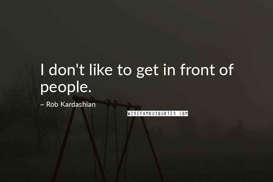 Rob Kardashian Quotes: I don't like to get in front of people.