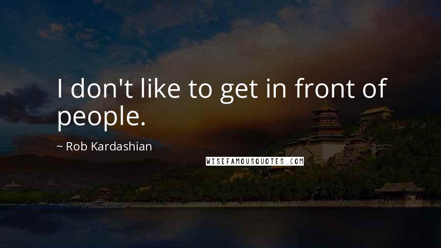 Rob Kardashian Quotes: I don't like to get in front of people.