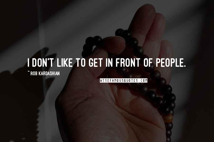 Rob Kardashian Quotes: I don't like to get in front of people.