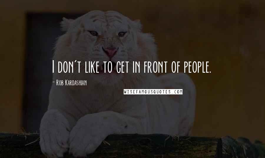 Rob Kardashian Quotes: I don't like to get in front of people.