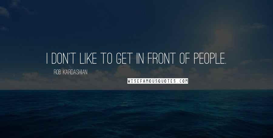 Rob Kardashian Quotes: I don't like to get in front of people.