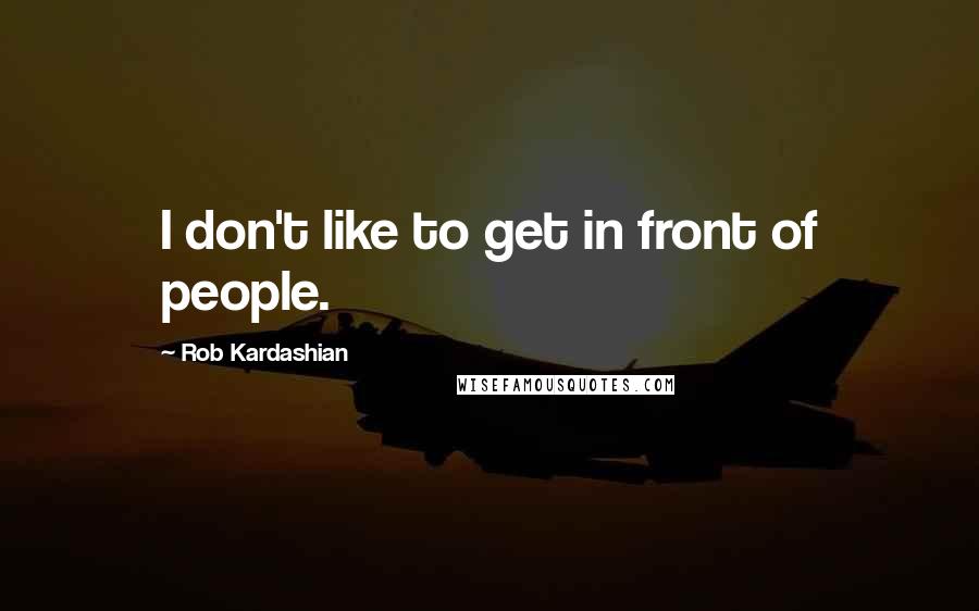 Rob Kardashian Quotes: I don't like to get in front of people.