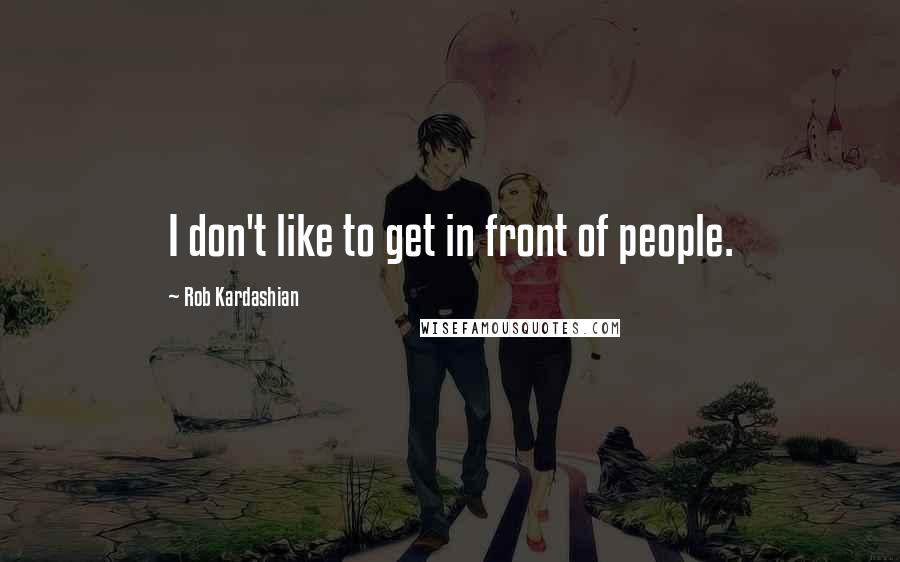 Rob Kardashian Quotes: I don't like to get in front of people.