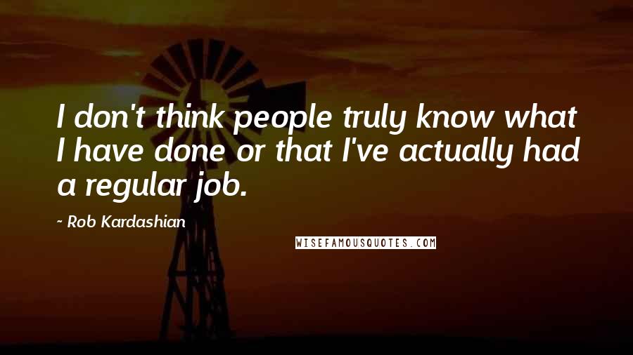 Rob Kardashian Quotes: I don't think people truly know what I have done or that I've actually had a regular job.