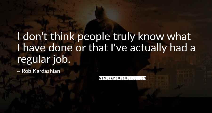 Rob Kardashian Quotes: I don't think people truly know what I have done or that I've actually had a regular job.