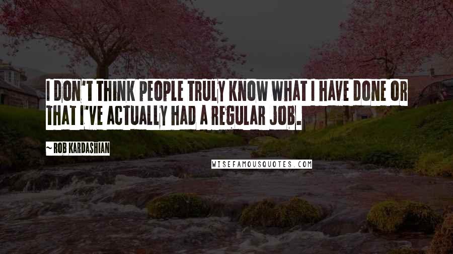 Rob Kardashian Quotes: I don't think people truly know what I have done or that I've actually had a regular job.