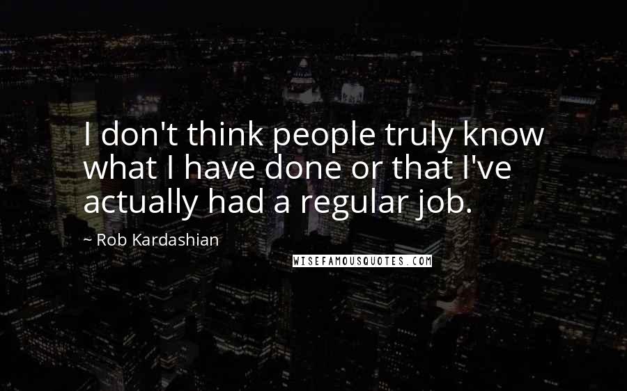 Rob Kardashian Quotes: I don't think people truly know what I have done or that I've actually had a regular job.