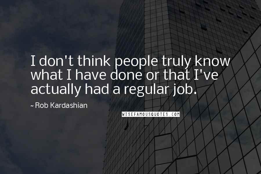 Rob Kardashian Quotes: I don't think people truly know what I have done or that I've actually had a regular job.