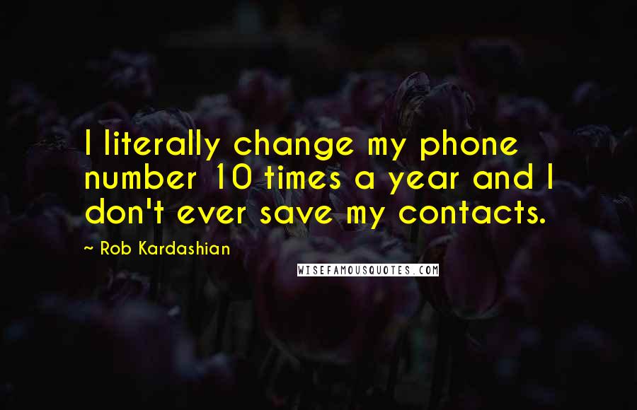 Rob Kardashian Quotes: I literally change my phone number 10 times a year and I don't ever save my contacts.