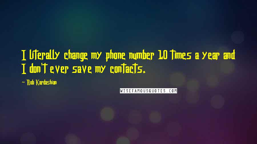 Rob Kardashian Quotes: I literally change my phone number 10 times a year and I don't ever save my contacts.