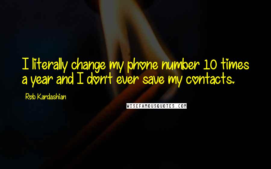 Rob Kardashian Quotes: I literally change my phone number 10 times a year and I don't ever save my contacts.