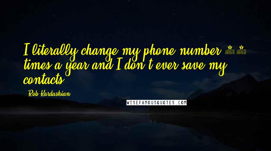 Rob Kardashian Quotes: I literally change my phone number 10 times a year and I don't ever save my contacts.