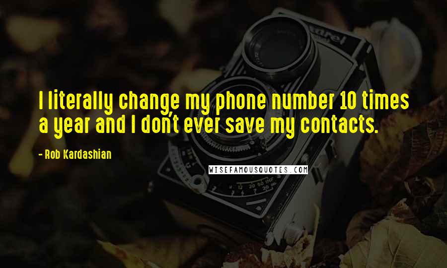 Rob Kardashian Quotes: I literally change my phone number 10 times a year and I don't ever save my contacts.