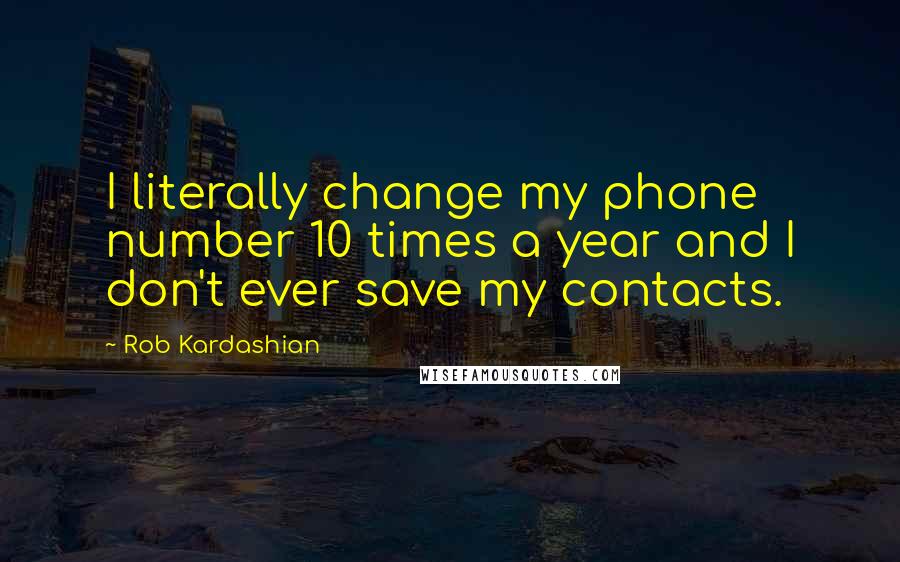 Rob Kardashian Quotes: I literally change my phone number 10 times a year and I don't ever save my contacts.