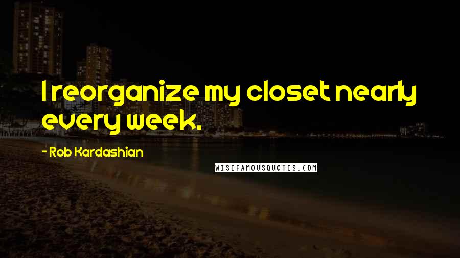 Rob Kardashian Quotes: I reorganize my closet nearly every week.