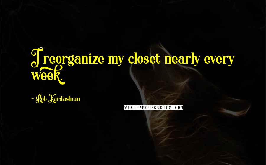 Rob Kardashian Quotes: I reorganize my closet nearly every week.