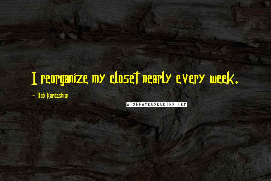 Rob Kardashian Quotes: I reorganize my closet nearly every week.