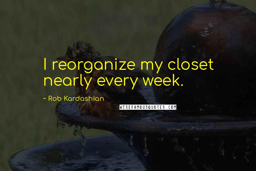 Rob Kardashian Quotes: I reorganize my closet nearly every week.