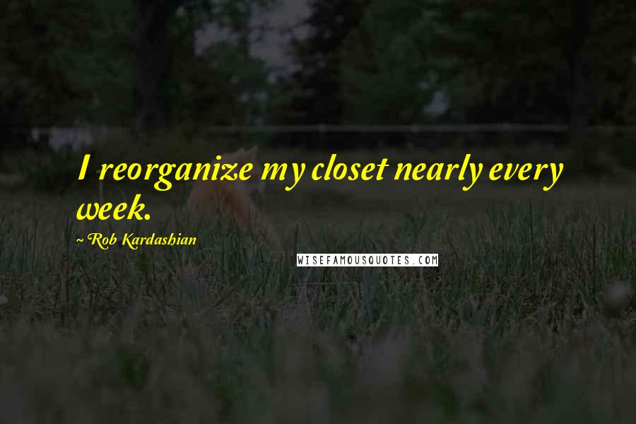 Rob Kardashian Quotes: I reorganize my closet nearly every week.