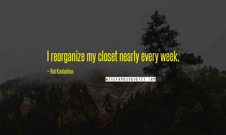 Rob Kardashian Quotes: I reorganize my closet nearly every week.