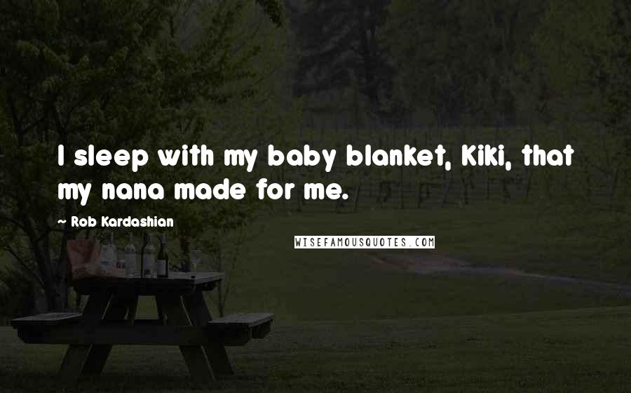 Rob Kardashian Quotes: I sleep with my baby blanket, Kiki, that my nana made for me.