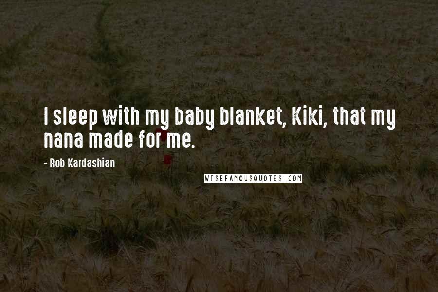 Rob Kardashian Quotes: I sleep with my baby blanket, Kiki, that my nana made for me.