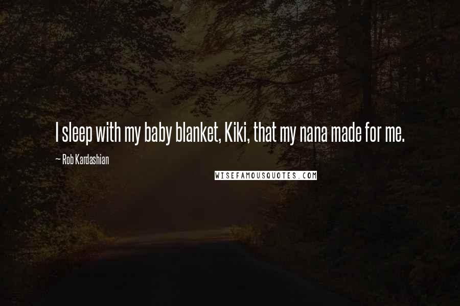 Rob Kardashian Quotes: I sleep with my baby blanket, Kiki, that my nana made for me.