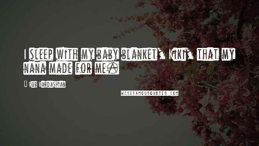Rob Kardashian Quotes: I sleep with my baby blanket, Kiki, that my nana made for me.