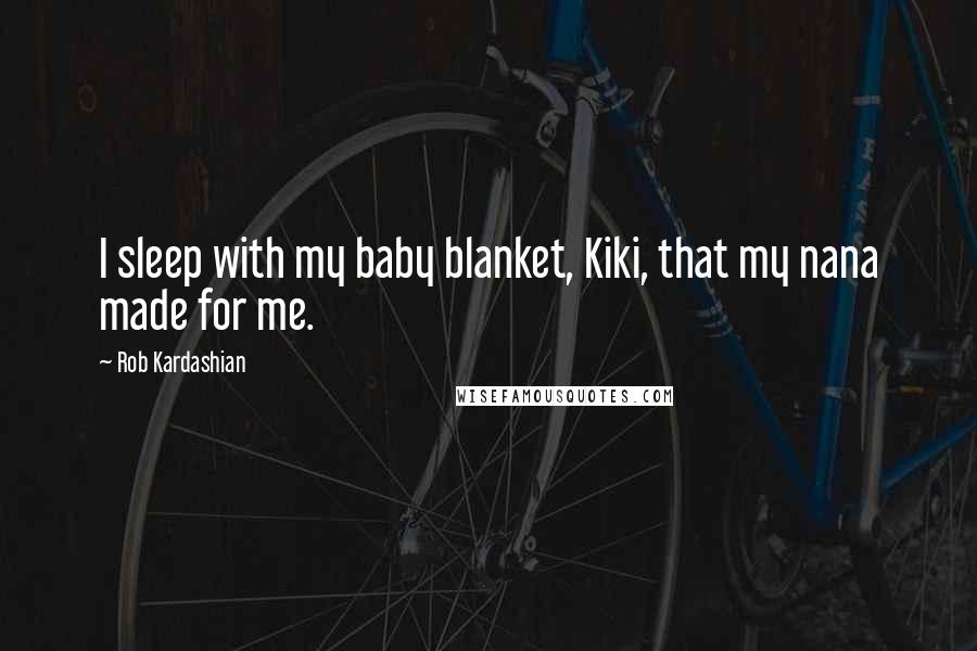 Rob Kardashian Quotes: I sleep with my baby blanket, Kiki, that my nana made for me.