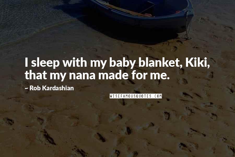 Rob Kardashian Quotes: I sleep with my baby blanket, Kiki, that my nana made for me.