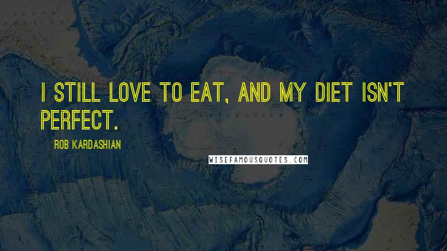 Rob Kardashian Quotes: I still love to eat, and my diet isn't perfect.