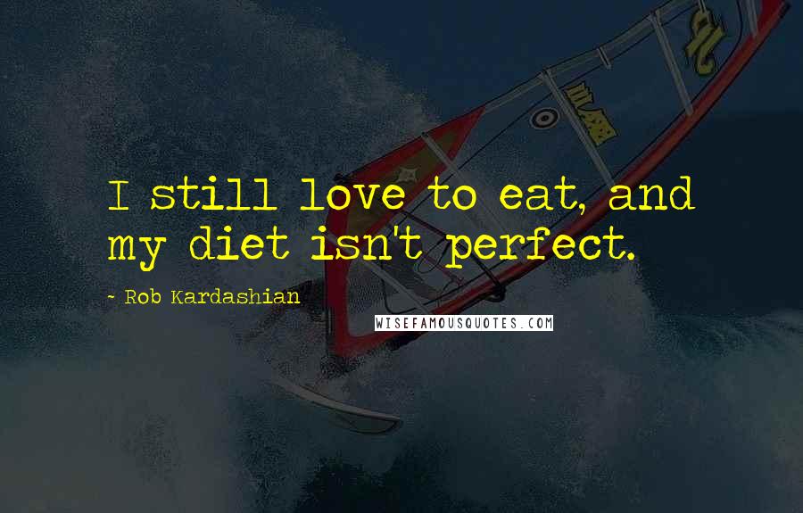 Rob Kardashian Quotes: I still love to eat, and my diet isn't perfect.