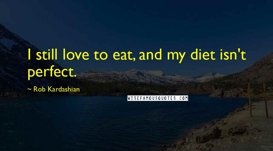 Rob Kardashian Quotes: I still love to eat, and my diet isn't perfect.