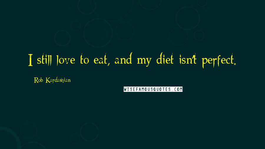 Rob Kardashian Quotes: I still love to eat, and my diet isn't perfect.