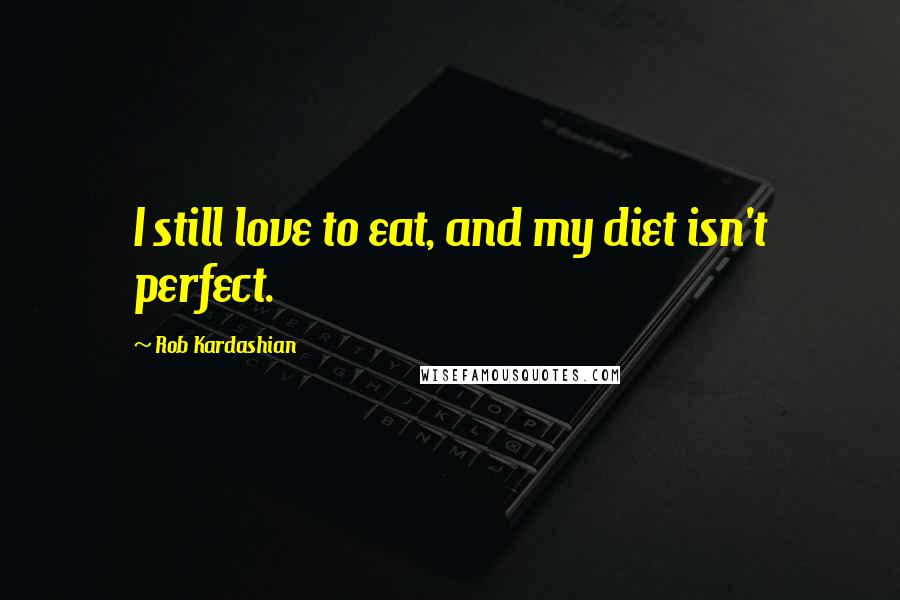 Rob Kardashian Quotes: I still love to eat, and my diet isn't perfect.