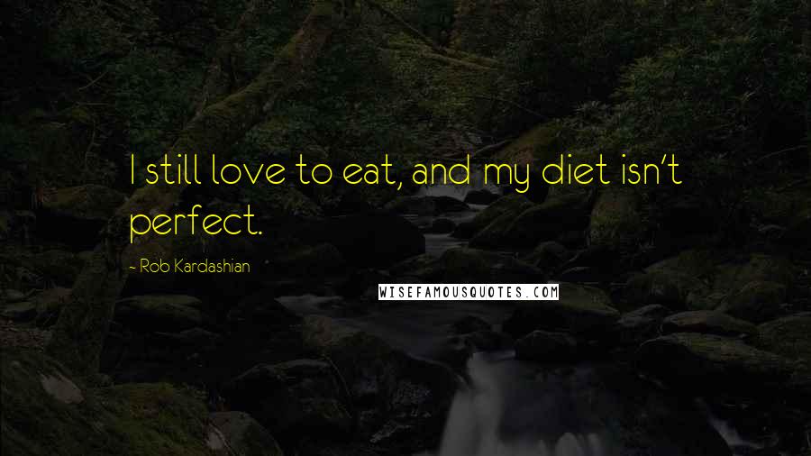 Rob Kardashian Quotes: I still love to eat, and my diet isn't perfect.