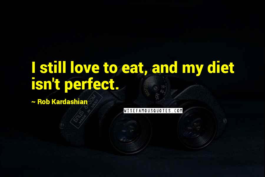 Rob Kardashian Quotes: I still love to eat, and my diet isn't perfect.