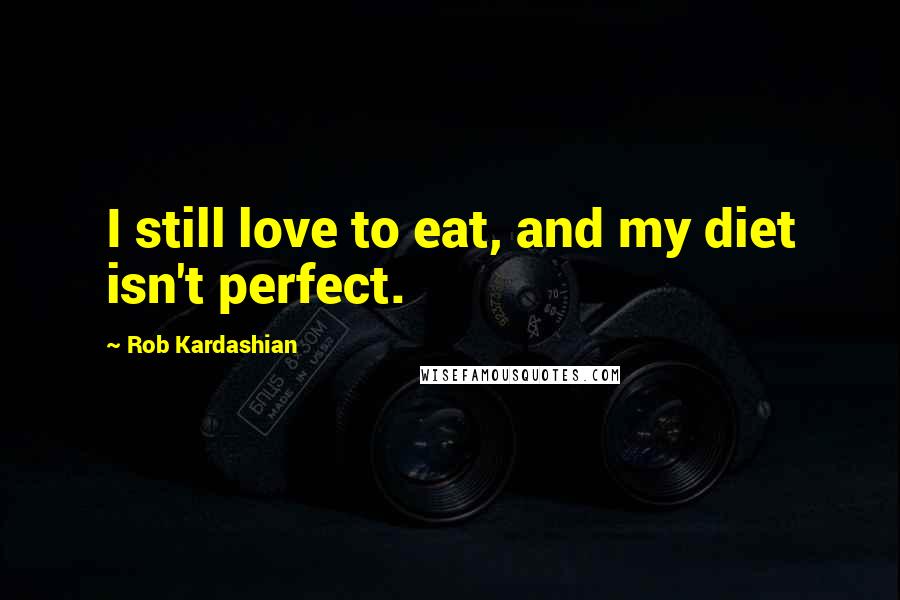 Rob Kardashian Quotes: I still love to eat, and my diet isn't perfect.