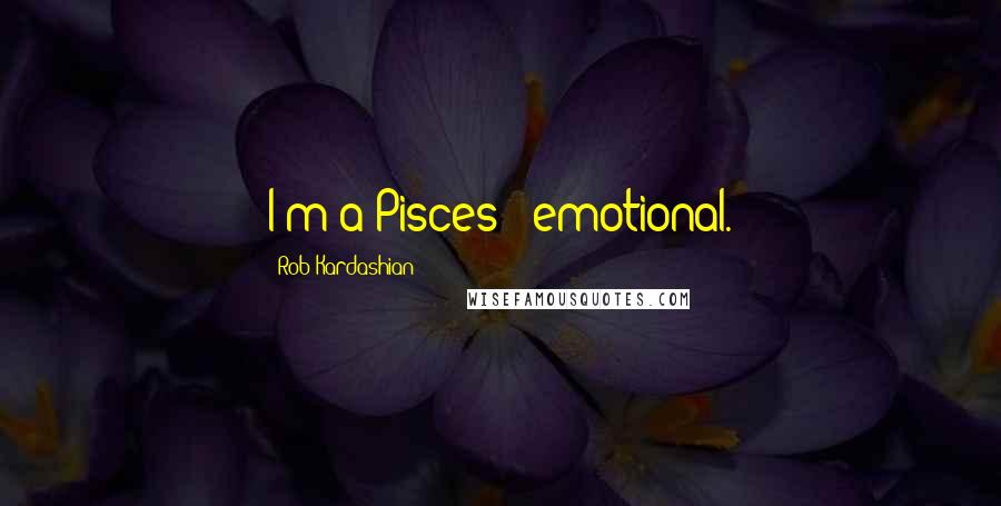 Rob Kardashian Quotes: I'm a Pisces - emotional.