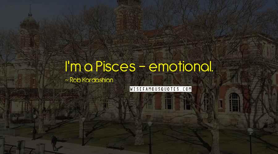 Rob Kardashian Quotes: I'm a Pisces - emotional.